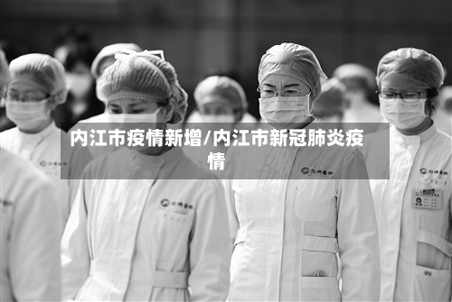 内江市疫情新增/内江市新冠肺炎疫情-第1张图片