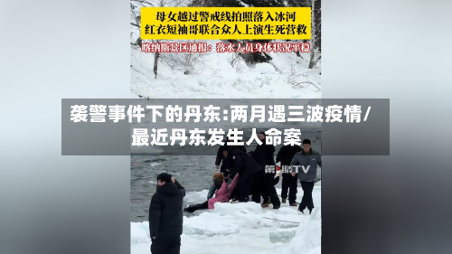 袭警事件下的丹东:两月遇三波疫情/最近丹东发生人命案-第2张图片