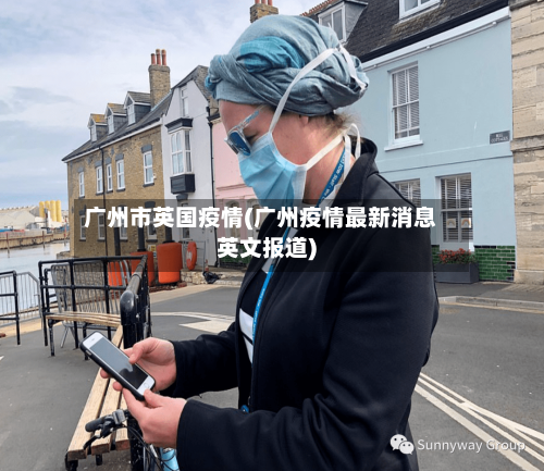 广州市英国疫情(广州疫情最新消息英文报道)-第1张图片