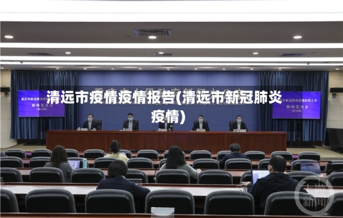 清远市疫情疫情报告(清远市新冠肺炎疫情)-第1张图片