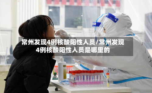 常州发现4例核酸阳性人员/常州发现4例核酸阳性人员是哪里的-第2张图片