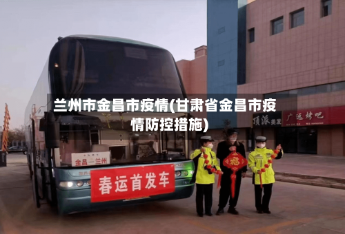 兰州市金昌市疫情(甘肃省金昌市疫情防控措施)-第2张图片