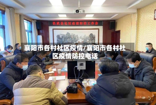 襄阳市各村社区疫情/襄阳市各村社区疫情防控电话-第3张图片