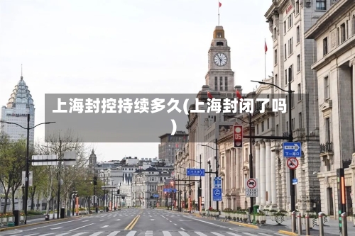 上海封控持续多久(上海封闭了吗)-第1张图片