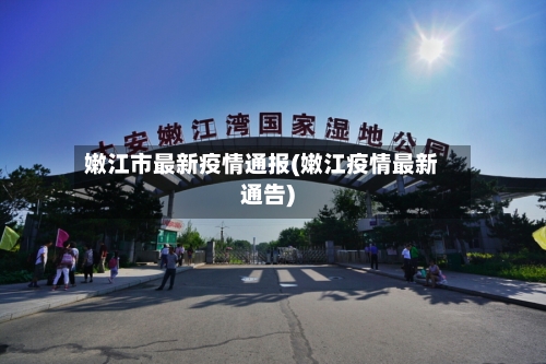 嫩江市最新疫情通报(嫩江疫情最新通告)-第1张图片