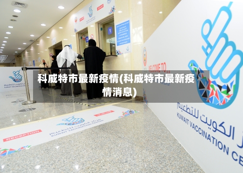 科威特市最新疫情(科威特市最新疫情消息)-第1张图片