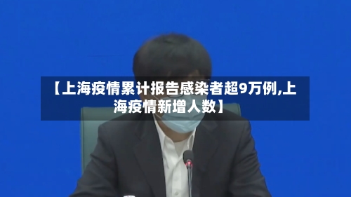 【上海疫情累计报告感染者超9万例,上海疫情新增人数】-第1张图片