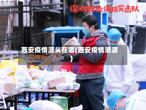 西安疫情源头在哪(西安疫情溯源)-第1张图片