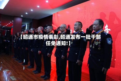 【昭通市疫情表彰,昭通发布一批干部任免通知!】-第1张图片