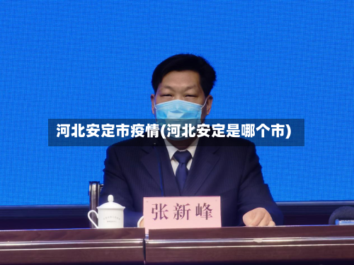 河北安定市疫情(河北安定是哪个市)-第3张图片