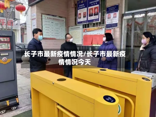 长子市最新疫情情况/长子市最新疫情情况今天-第2张图片