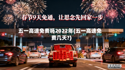 五一高速免费吗2022年(五一高速免费几天?)-第3张图片