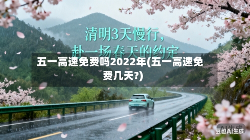 五一高速免费吗2022年(五一高速免费几天?)-第1张图片