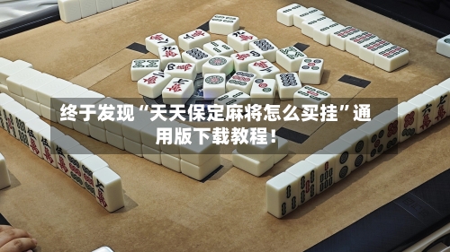 终于发现“天天保定麻将怎么买挂”通用版下载教程！-第1张图片
