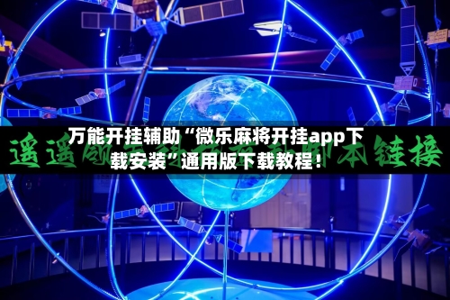 万能开挂辅助“微乐麻将开挂app下载安装”通用版下载教程！-第1张图片