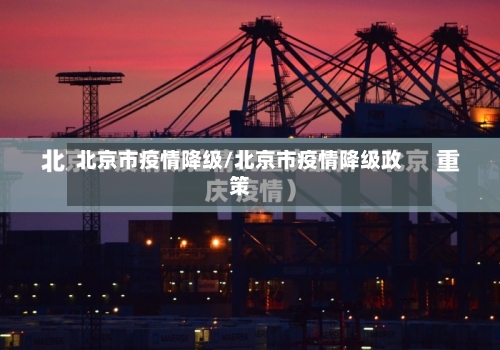 北京市疫情降级/北京市疫情降级政策-第1张图片