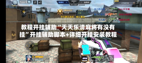 教程开挂辅助“天天乐清麻将有没有挂	”开挂辅助脚本+详细开挂安装教程-第1张图片