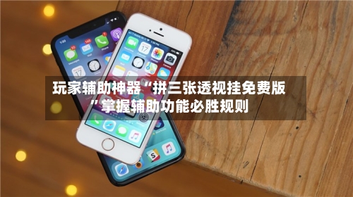 玩家辅助神器“拼三张透视挂免费版”掌握辅助功能必胜规则-第1张图片