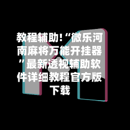 教程辅助!“微乐河南麻将万能开挂器”最新透视辅助软件详细教程官方版下载-第1张图片