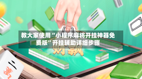 教大家使用“小程序麻将开挂神器免费版	”开挂辅助详细步骤-第1张图片