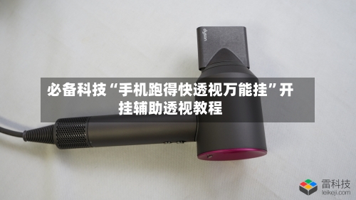 必备科技“手机跑得快透视万能挂”开挂辅助透视教程-第2张图片