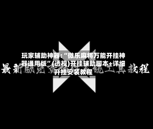 玩家辅助神器:“微乐麻将万能开挂神器通用版	”(透视)开挂辅助脚本+详细开挂安装教程-第2张图片