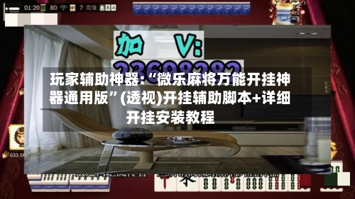 玩家辅助神器:“微乐麻将万能开挂神器通用版”(透视)开挂辅助脚本+详细开挂安装教程-第1张图片