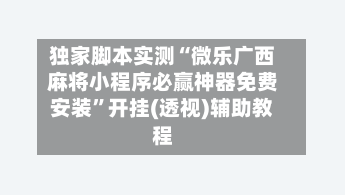 独家脚本实测“微乐广西麻将小程序必赢神器免费安装”开挂(透视)辅助教程-第3张图片
