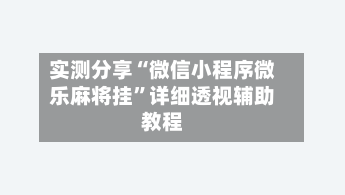 实测分享“微信小程序微乐麻将挂	”详细透视辅助教程-第1张图片