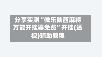 分享实测“微乐陕西麻将万能开挂器免费	”开挂(透视)辅助教程-第1张图片
