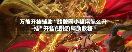 万能开挂辅助“赣牌圈小程序怎么开挂”开挂(透视)辅助教程-第1张图片