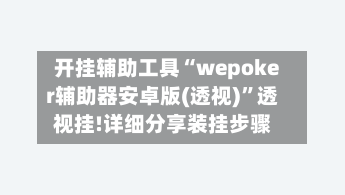 开挂辅助工具“wepoker辅助器安卓版(透视)	”透视挂!详细分享装挂步骤-第3张图片