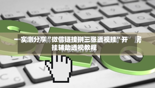 实测分享“微信链接拼三张透视挂”开挂辅助透视教程-第3张图片