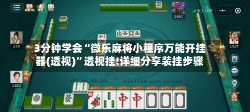 3分钟学会“微乐麻将小程序万能开挂器(透视)	”透视挂!详细分享装挂步骤-第1张图片