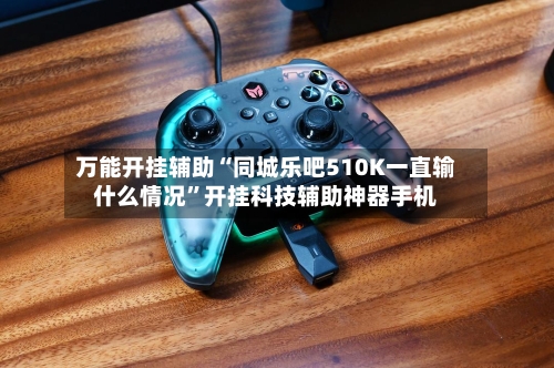 万能开挂辅助“同城乐吧510K一直输什么情况	”开挂科技辅助神器手机-第2张图片