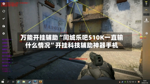 万能开挂辅助“同城乐吧510K一直输什么情况	”开挂科技辅助神器手机-第1张图片