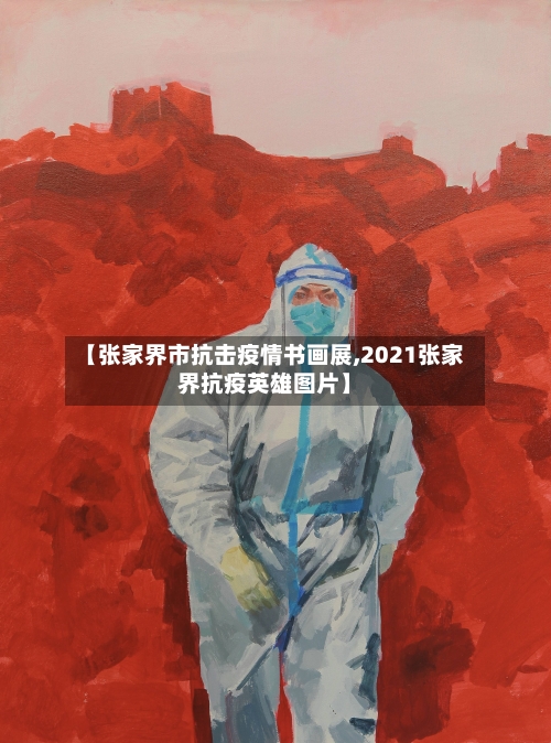 【张家界市抗击疫情书画展,2021张家界抗疫英雄图片】-第3张图片