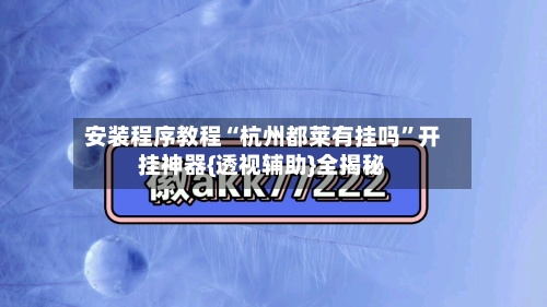 安装程序教程“杭州都莱有挂吗”开挂神器{透视辅助}全揭秘-第1张图片