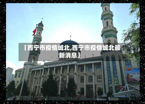 【西宁市疫情城北,西宁市疫情城北最新消息】-第2张图片
