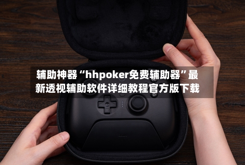 辅助神器“hhpoker免费辅助器”最新透视辅助软件详细教程官方版下载-第2张图片