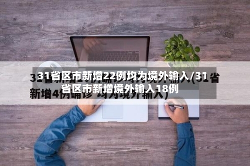 31省区市新增22例均为境外输入/31省区市新增境外输入18例-第2张图片
