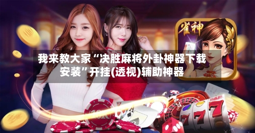 我来教大家“决胜麻将外卦神器下载安装”开挂(透视)辅助神器-第3张图片