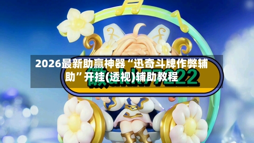 2026最新助赢神器“迅奇斗牌作弊辅助	”开挂(透视)辅助教程-第2张图片