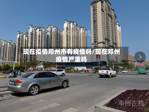 现在疫情邓州市有疫情吗/现在邓州疫情严重吗-第3张图片