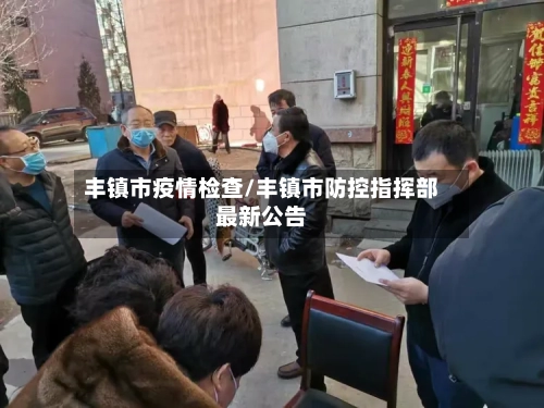 丰镇市疫情检查/丰镇市防控指挥部最新公告-第1张图片