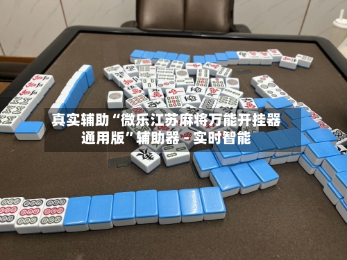 真实辅助“微乐江苏麻将万能开挂器通用版	”辅助器 - 实时智能-第1张图片