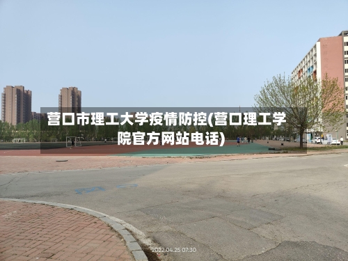 营口市理工大学疫情防控(营口理工学院官方网站电话)-第2张图片
