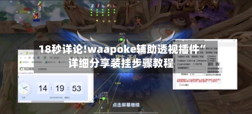 18秒详论!waapoke辅助透视插件	”详细分享装挂步骤教程-第2张图片