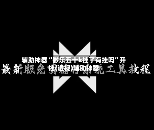 辅助神器“微乐五十k挂了有挂吗”开挂(透视)辅助神器-第3张图片