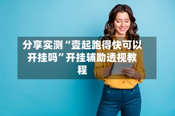 分享实测“壹起跑得快可以开挂吗”开挂辅助透视教程-第1张图片